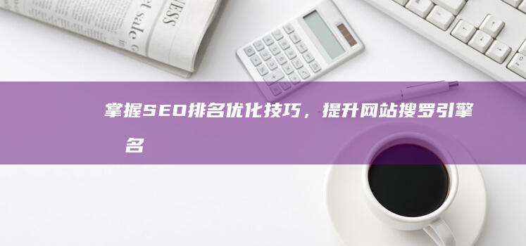 掌握SEO排名优化技巧，提升网站搜罗引擎排名教学