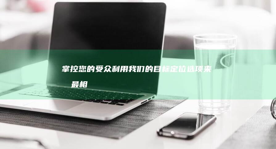 掌控您的受众：利用我们的目标定位选项来向最相关的受众投放广告