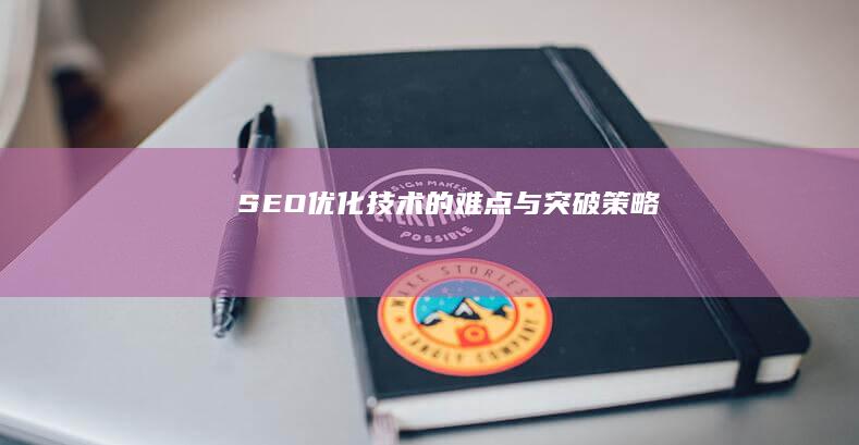 SEO优化技术的难点与突破策略